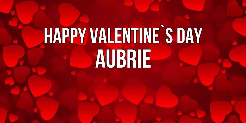 Greetings card с именем, Aubrie Happy Valentine`s Day новые бесплатные открытки на 14 февраля, день всех влюбленных Greetings with text for free download 
